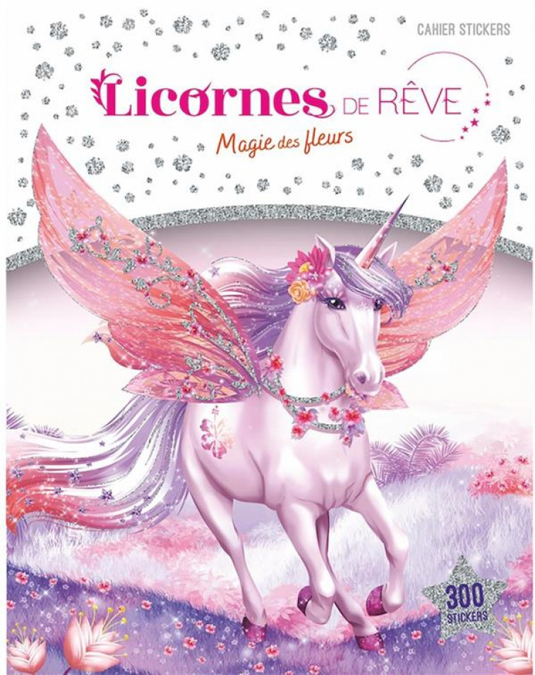 LICORNES DE REVE - CAHIER DE STICKERS - MAGIE DES FLEURS - ALCOUFFE CHRISTINE - PRISMA