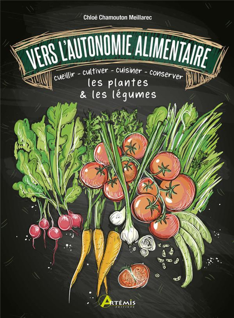 VERS L-AUTONOMIE ALIMENTAIRE - CUEILLIR - CULTIVER - CUISINER - CONSERVER LES PLANTES & LES LEGUMES - CHAMOUTON-MEILLAREC - ARTEMIS