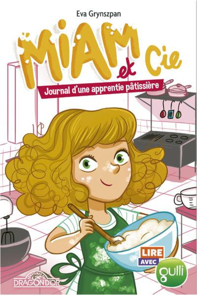 LIRE AVEC GULLI - MIAM & CIE - JOURNAL D-UNE APPRENTIE PATISSIERE - VOL01 - GRYNSZPAN/BACHELARD - DRAGON D'OR