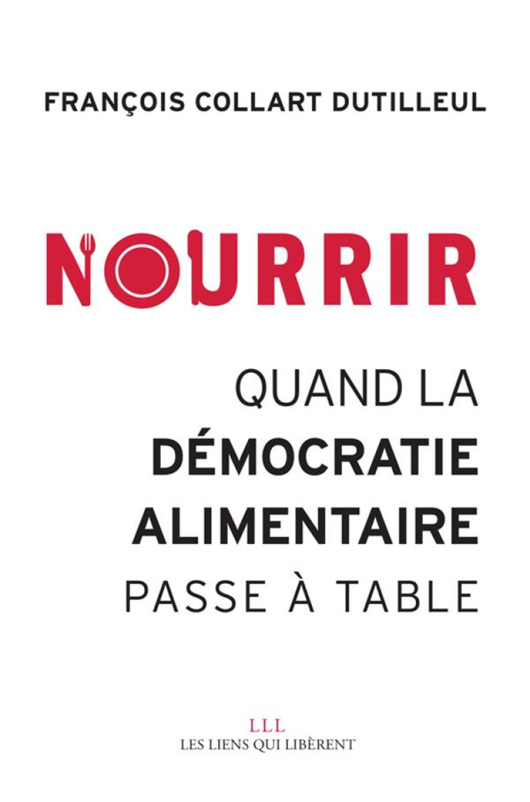 NOURRIR, QUAND LA DEMOCRATIE ALIMENTAIRE PASSE A TABLE - COLLART DUTILLEUL F. - LIENS LIBERENT