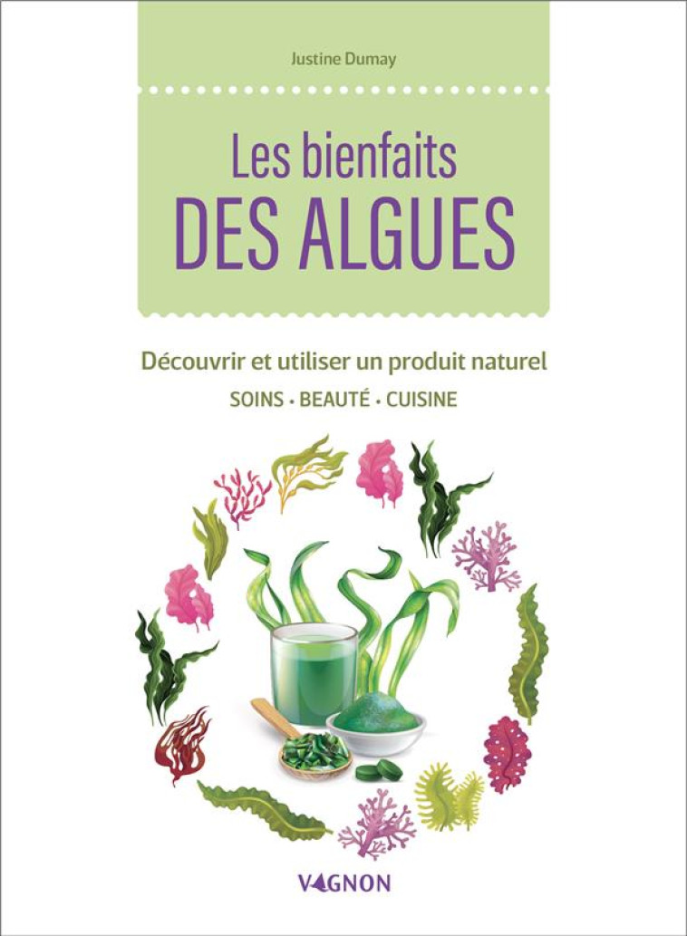 LES BIENFAITS DES ALGUES - DECOUVRIR ET UTILISER UN PRODUIT NATUREL - DUMAY JUSTINE - VAGNON