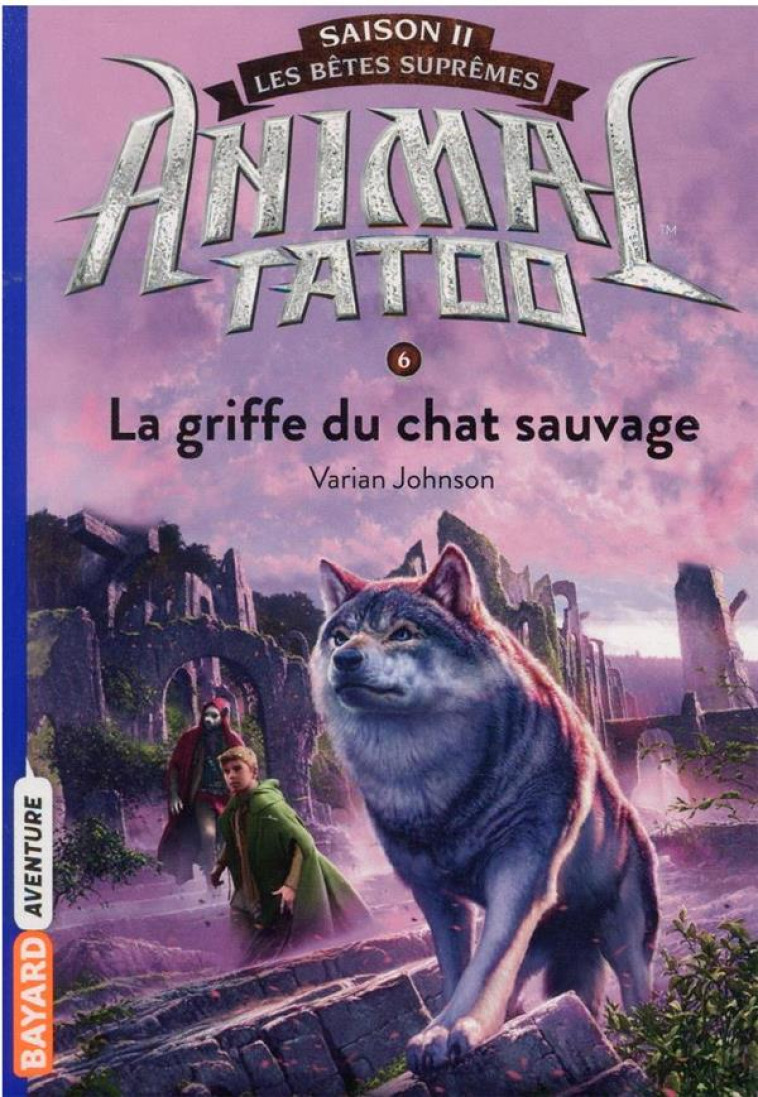 ANIMAL TATOO SAISON 2 - LES BETES SUPREMES, TOME 06 - LA GRIFFE DU CHAT SAUVAGE - JOHNSON VARIAN - BAYARD JEUNESSE