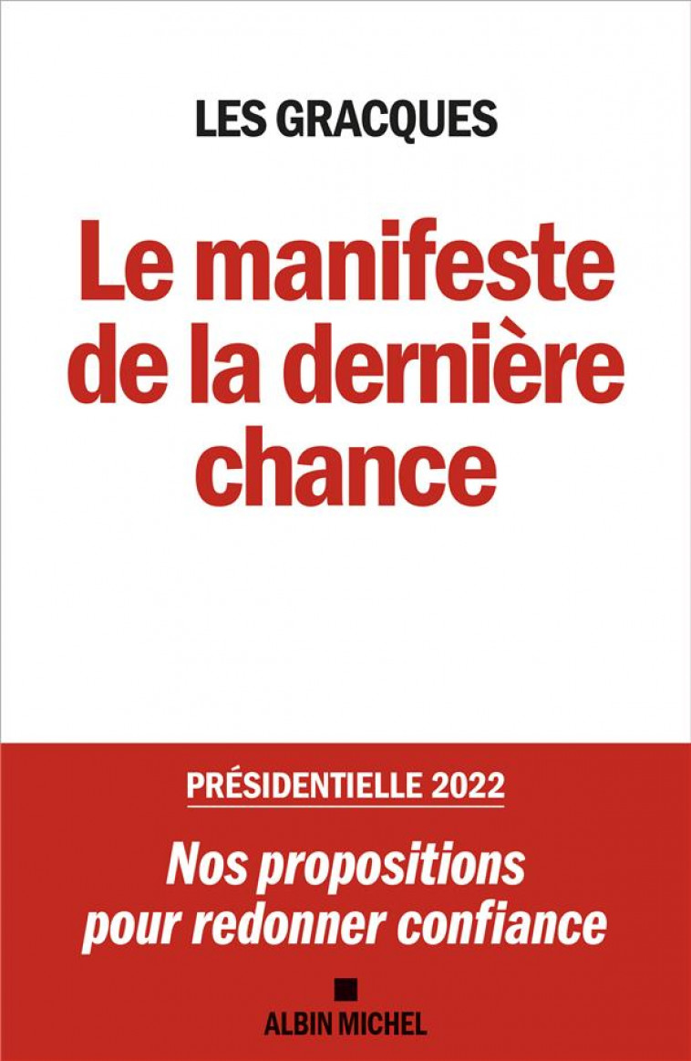 LE MANIFESTE DE LA DERNIERE CHANCE - PRESIDENTIELLE 2022 : NOS PROPOSITIONS POUR REDONNER CONFIANCE - LES GRACQUES - ALBIN MICHEL