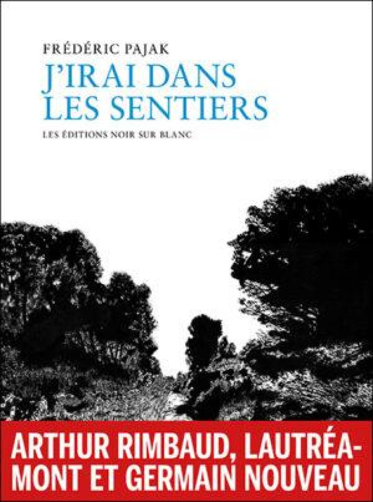 J IRAI DANS LES SENTIERS - RIMBAUD, LAUTREAMONT, GERMAIN NOUVEAU - PAJAK FREDERIC - NOIR BLANC