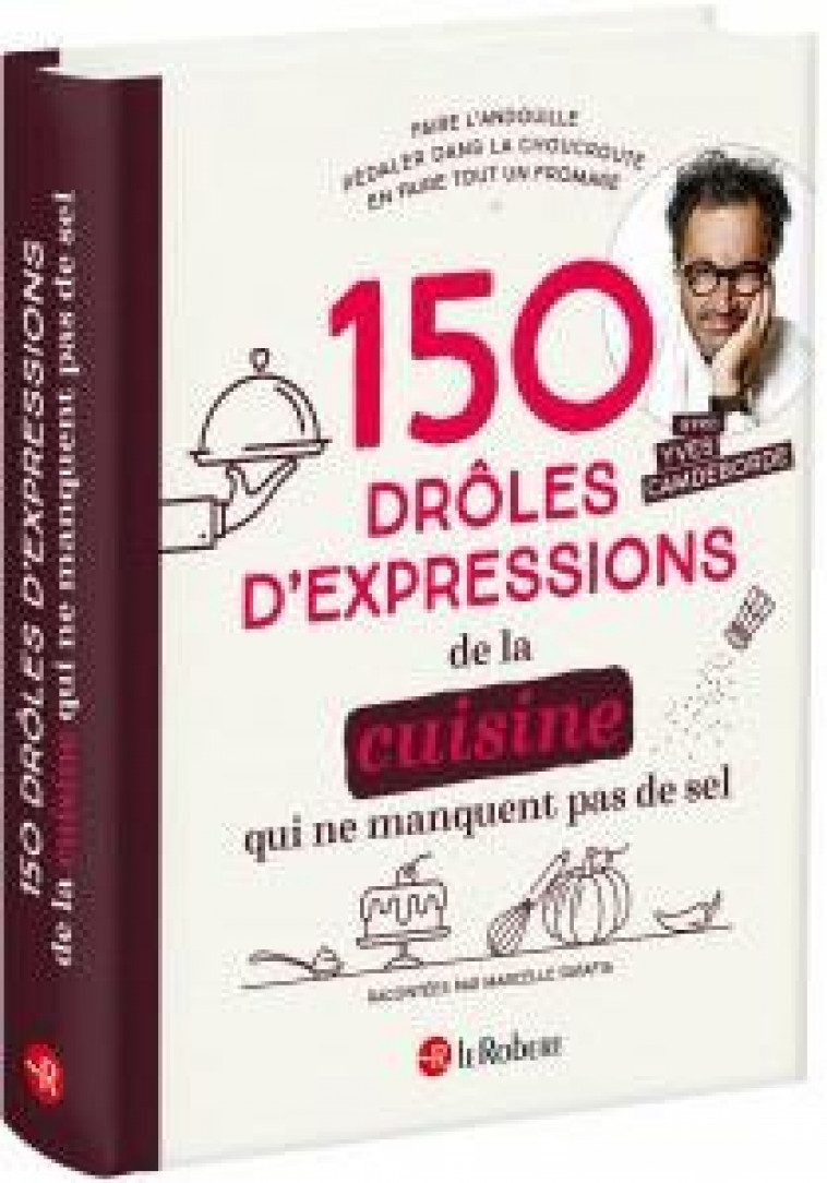 150 DROLES D-EXPRESSIONS DE LA CUISINE QUI NE MANQUENT PAS DE SEL - RATAFIA/CAMDEBORDE - LE ROBERT