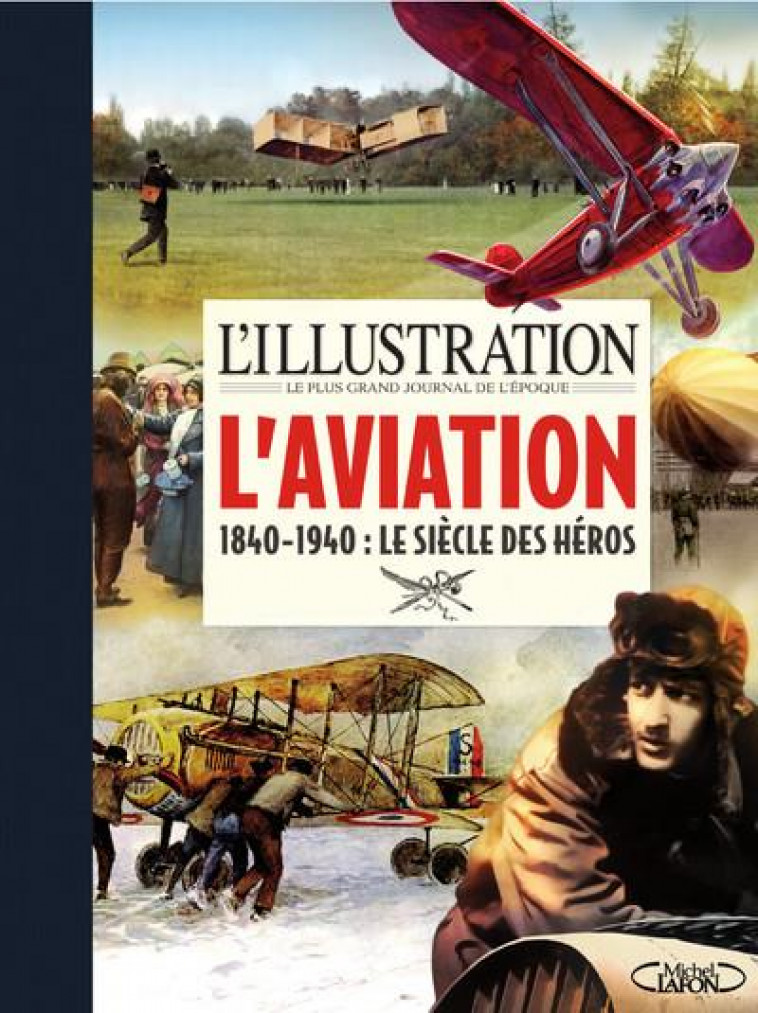 L-ILLUSTRATION - L-AVIATION 1840-1940 : LE SIECLE DES HEROS - L-ILLUSTRATION - MICHEL LAFON