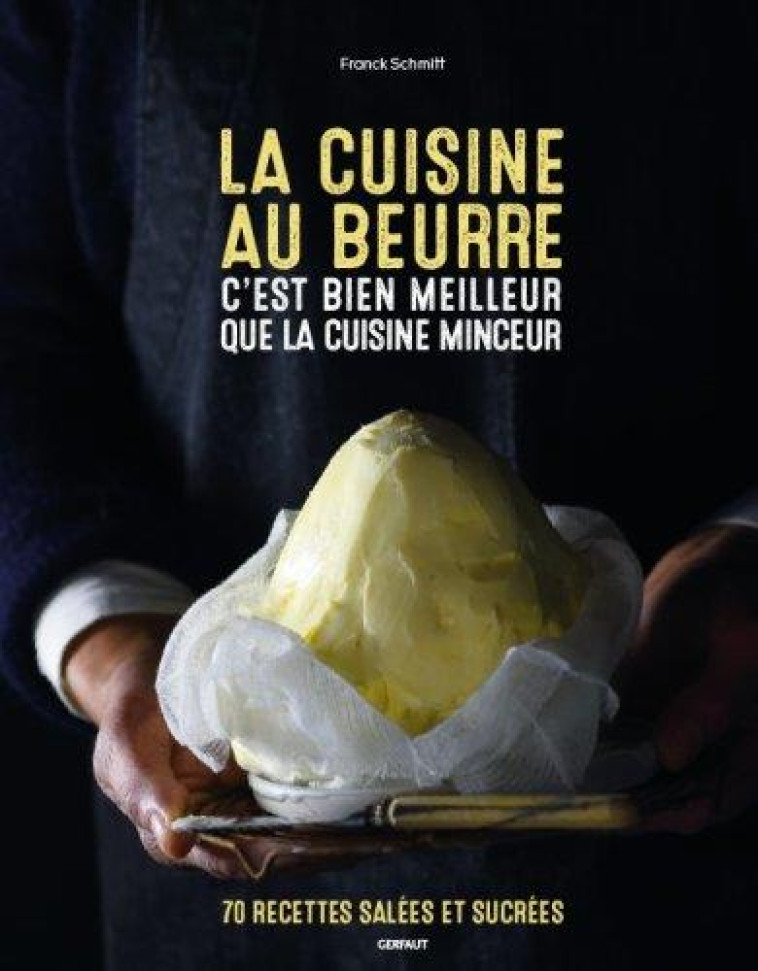 LA CUISINE AU BEURRE C-EST MEILLEUR QUE LA CUISINE MINCEUR - 70 RECETTES SALEES ET SUCREES - SCHMITT FRANCK - GERFAUT