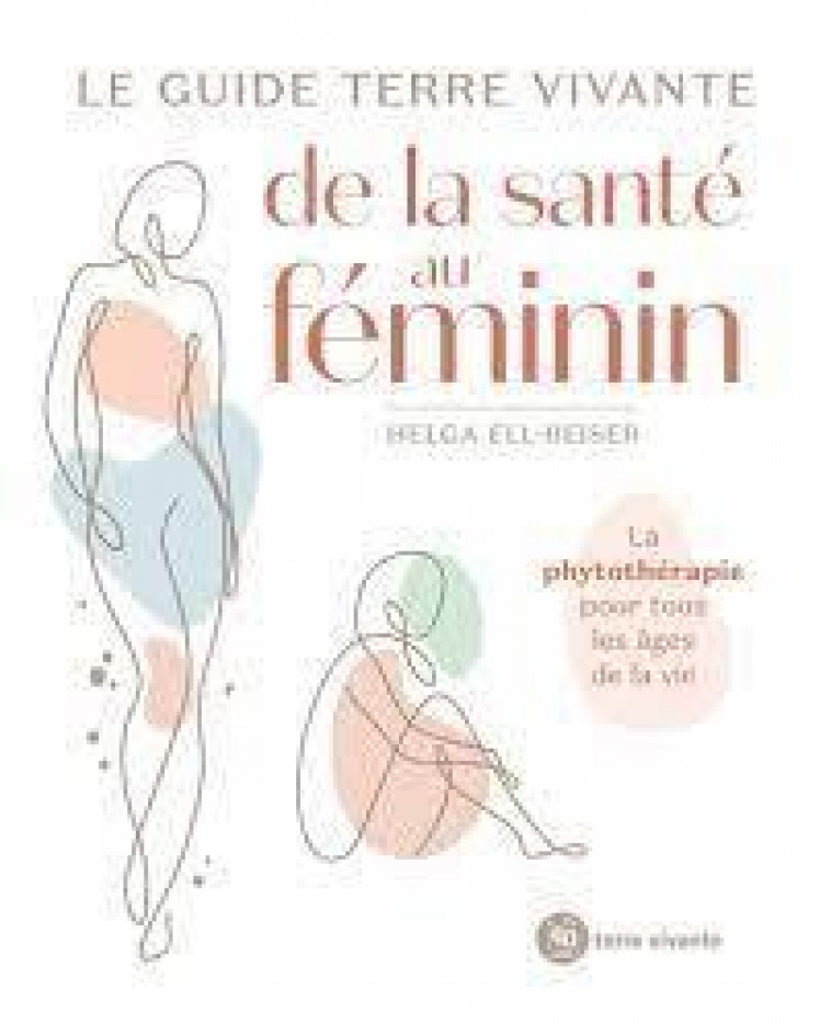 GUIDE  DE LA SANTE AU FEMININ - LA PHYTOTHERAPIE POUR TOUS LES AGES DE LA VIE - ELL BEISER HELGA - TERRE VIVANTE