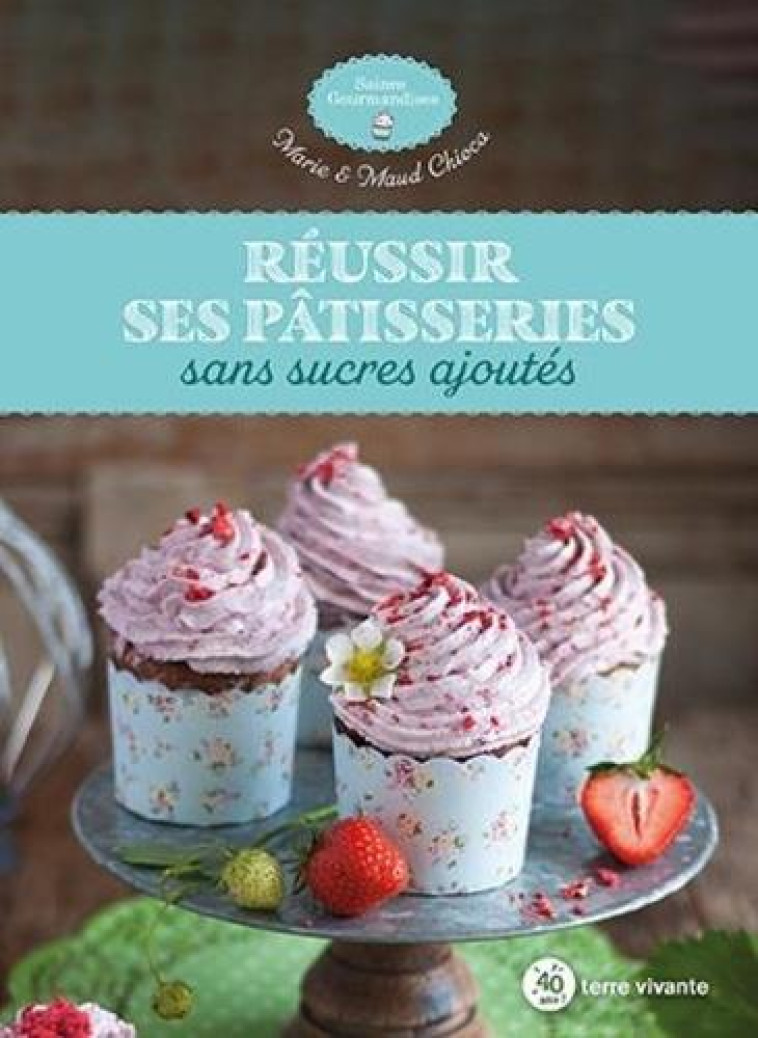 REUSSIR SES PATISSERIES SANS SUCRES AJOUTES - CHIOCA - TERRE VIVANTE