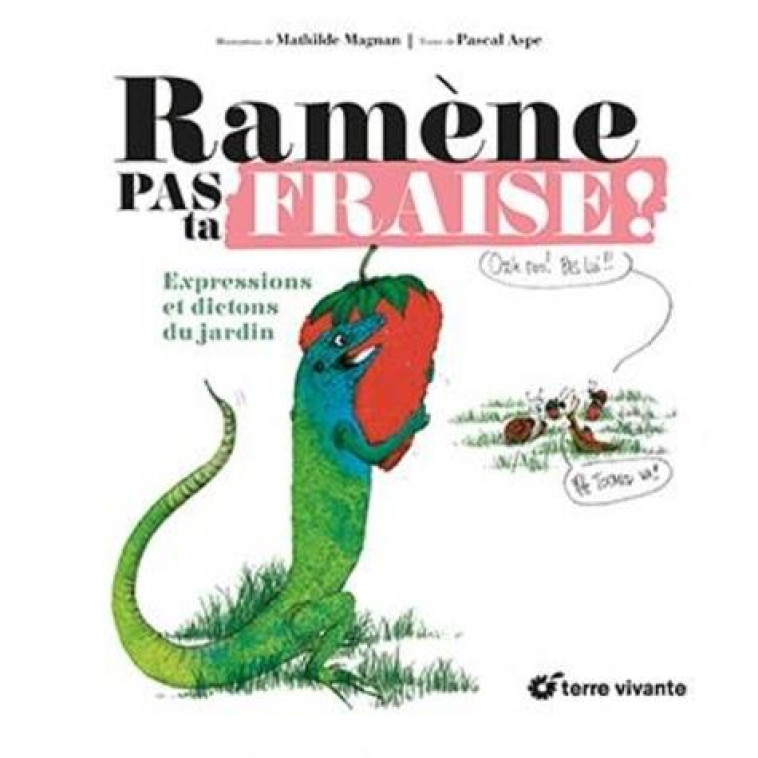 RAMENE PAS TA FRAISE ! - EXPRESSIONS ET DICTONS DU JARDIN - MAGNAN/ASPE - TERRE VIVANTE