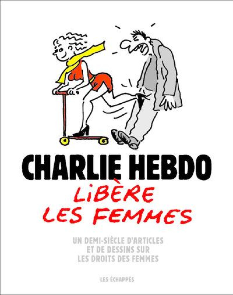 CHARLIE HEBDO LIBERE LA FEMME - UN DEMI-SIECLE D-ARTICLES ET DE DESSINS - COLLECTIF - ECHAPPES