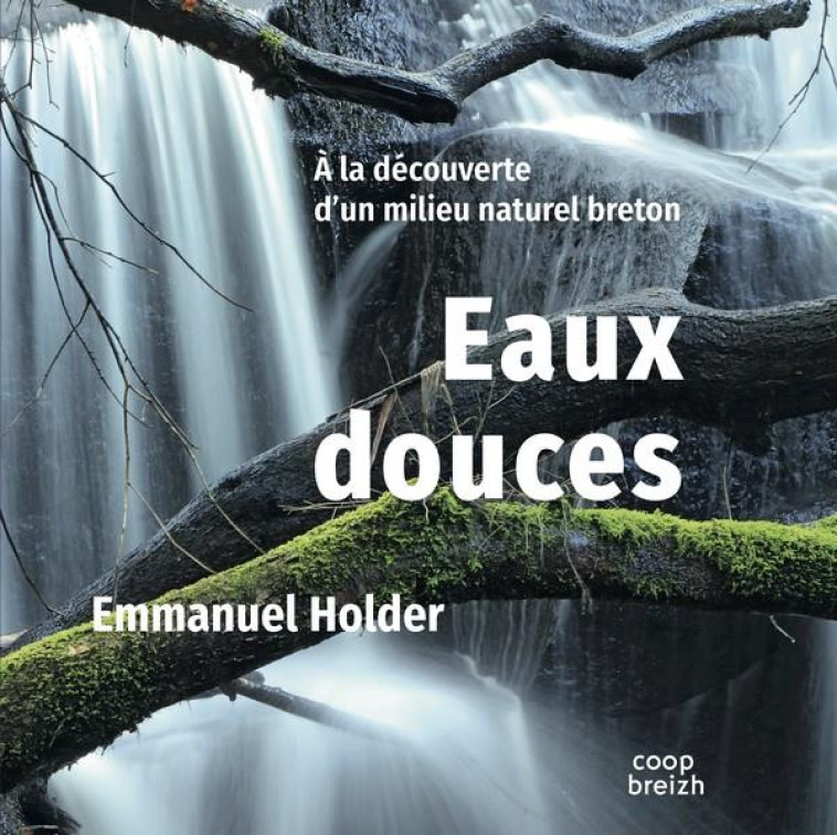 EAUX DOUCES - A LA DECOUVERTE D-UN MILIEU NATUREL BRETON - HOLDER EMMANUEL - COOP BREIZH