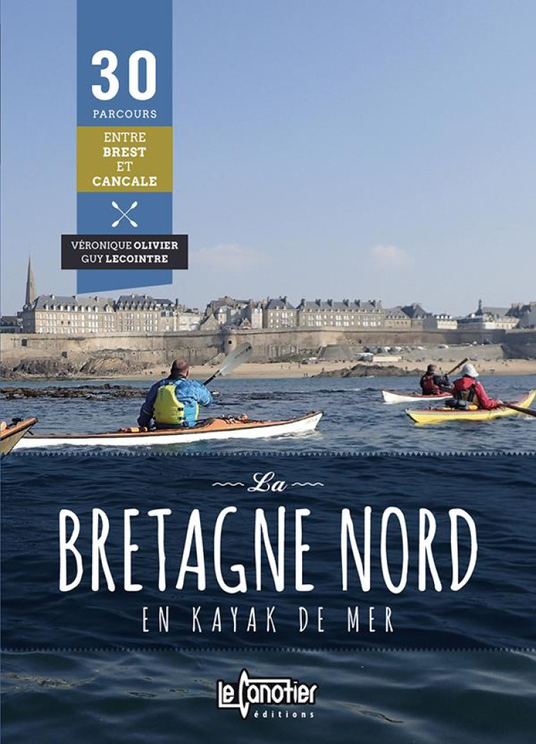 LA BRETAGNE NORD EN KAYAK DE MER : 30 PARCOURS ENTRE BREST ET CANCALE - VERONIQUE OLIVIER GU - CANOTIER