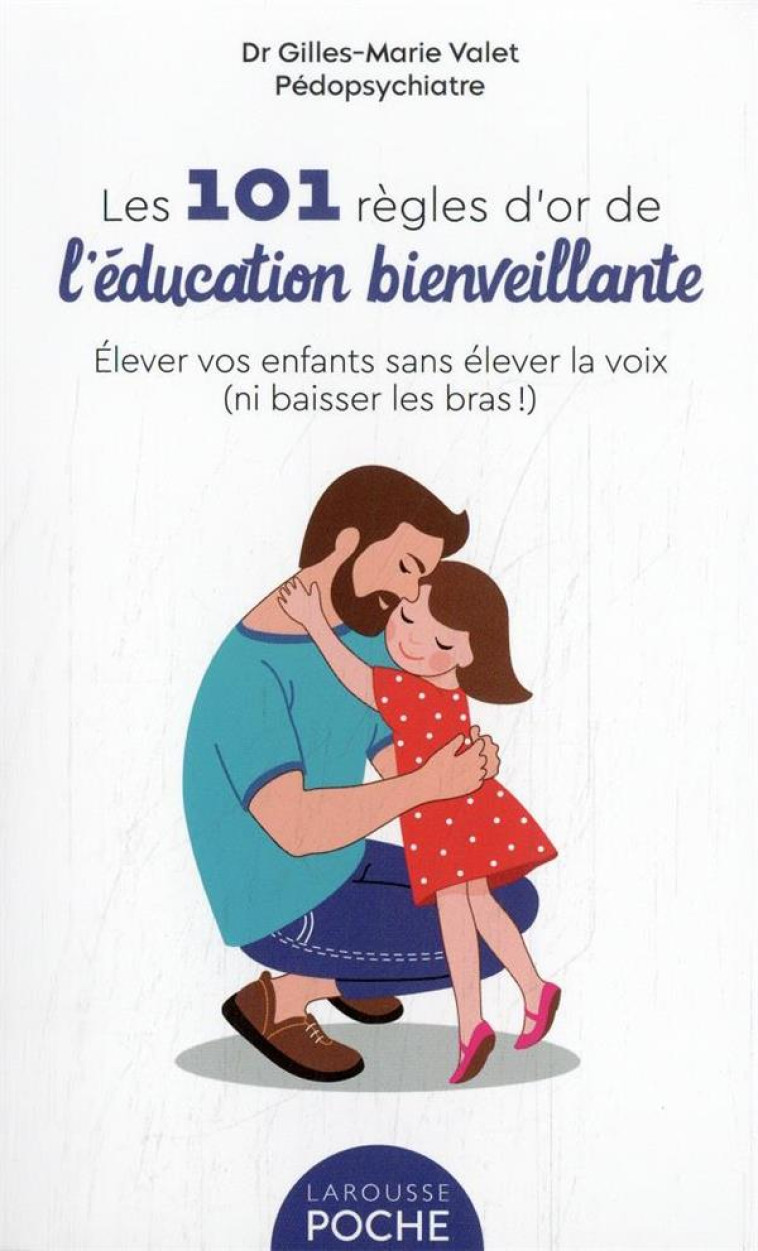 101 REGLES D'OR DE L'EDUCATION BIENVEILLANTE - VALET GILLES-MARIE - LAROUSSE