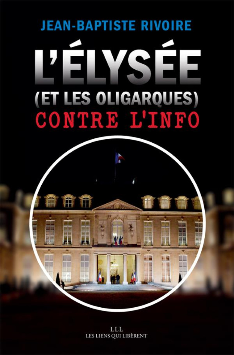 L'ELYSEE( ET LES OLIGARQUES) CONTRE L'INFO - RIVOIRE J-B. - LIENS LIBERENT