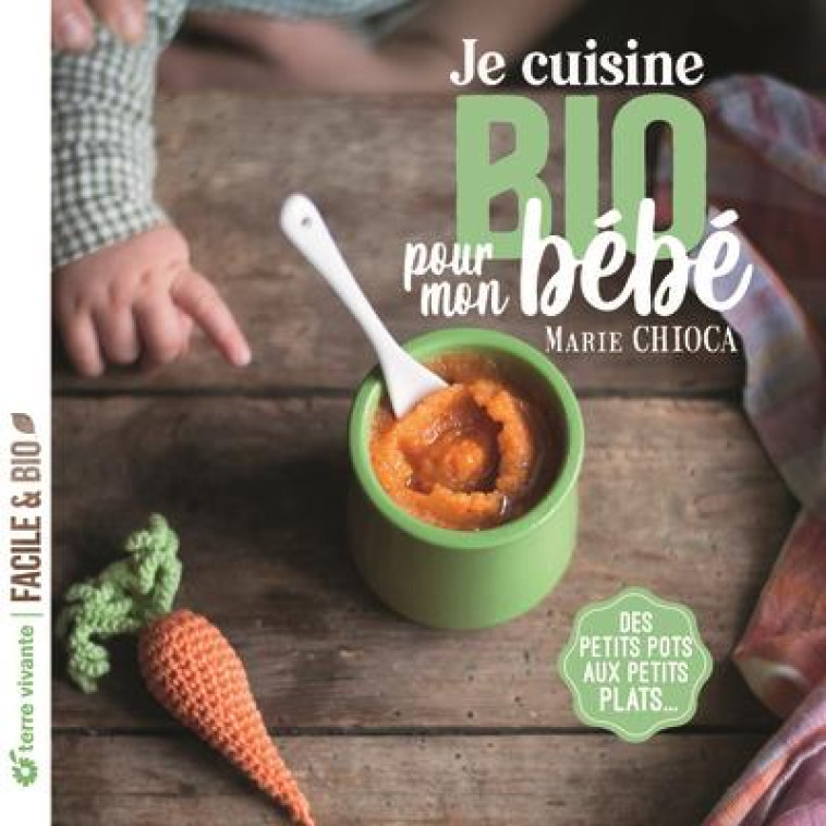 JE CUISINE BIO POUR MON BEBE - DES PETITS POTS AUX PETITS PLATS - CHIOCA MARIE - TERRE VIVANTE