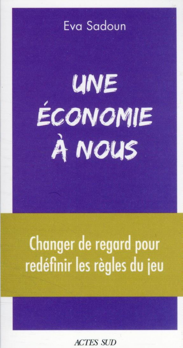 UNE ECONOMIE A NOUS - REAPPRENDRE L'ECONOMIE POUR CONSTRUIRE UN NOUVEAU SYSTEME - SADOUN EVA - ACTES SUD