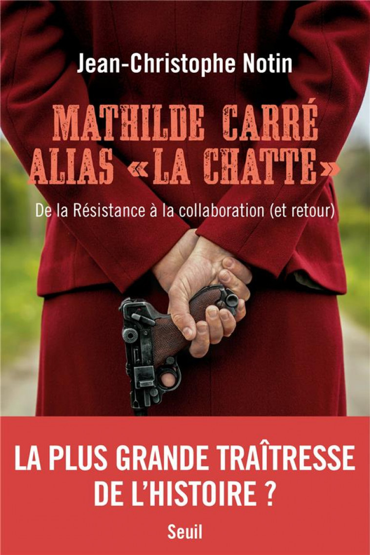 MATHILDE CARRE ALIAS LA CHATTE. DE LA RESISTANCE A LA COLLABORATION (ET RETOUR) - NOTIN J-C. - SEUIL
