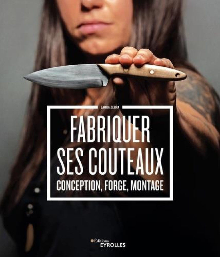 FABRIQUER SES COUTEAUX - CONCEPTION, FORGE, MONTAGE - ZERRA LAURA - EYROLLES