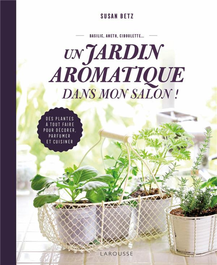 UN JARDIN AROMATIQUE DANS MON SALON ! - BETZ SUSAN - LAROUSSE