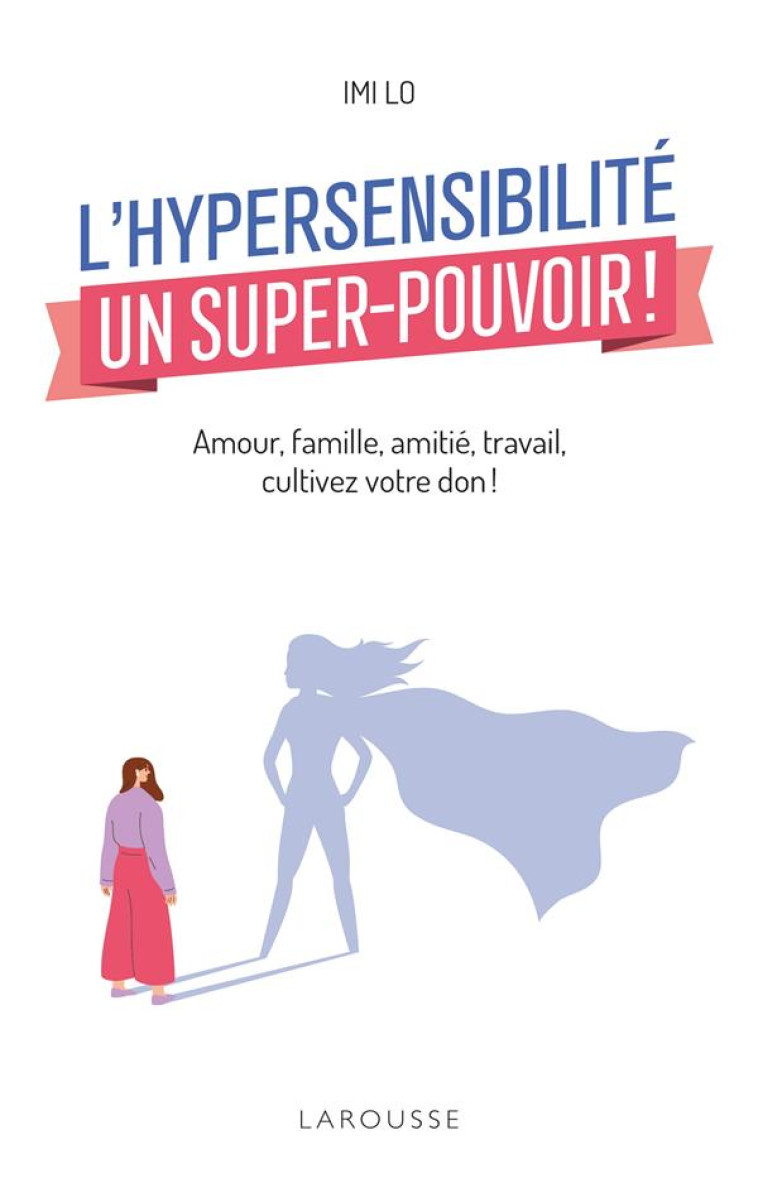 L'HYPERSENSIBILITE, UN SUPER-POUVOIR ! - AMOUR, FAMILLE, AMITIE, TRAVAIL : COMMENT CULTIVER VOTRE DO - LO IMI - LAROUSSE