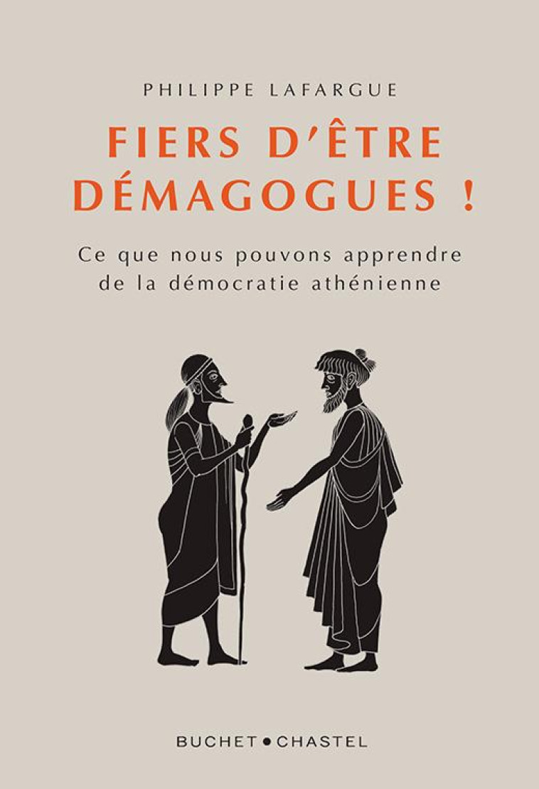 FIER D ETRE DEMAGOGUES ! - CE QUE NOUS POUVONS APPRENDRE DE LA DEMOCRATIE ATHENIENNE - LAFARGUE PHILIPPE - BUCHET CHASTEL