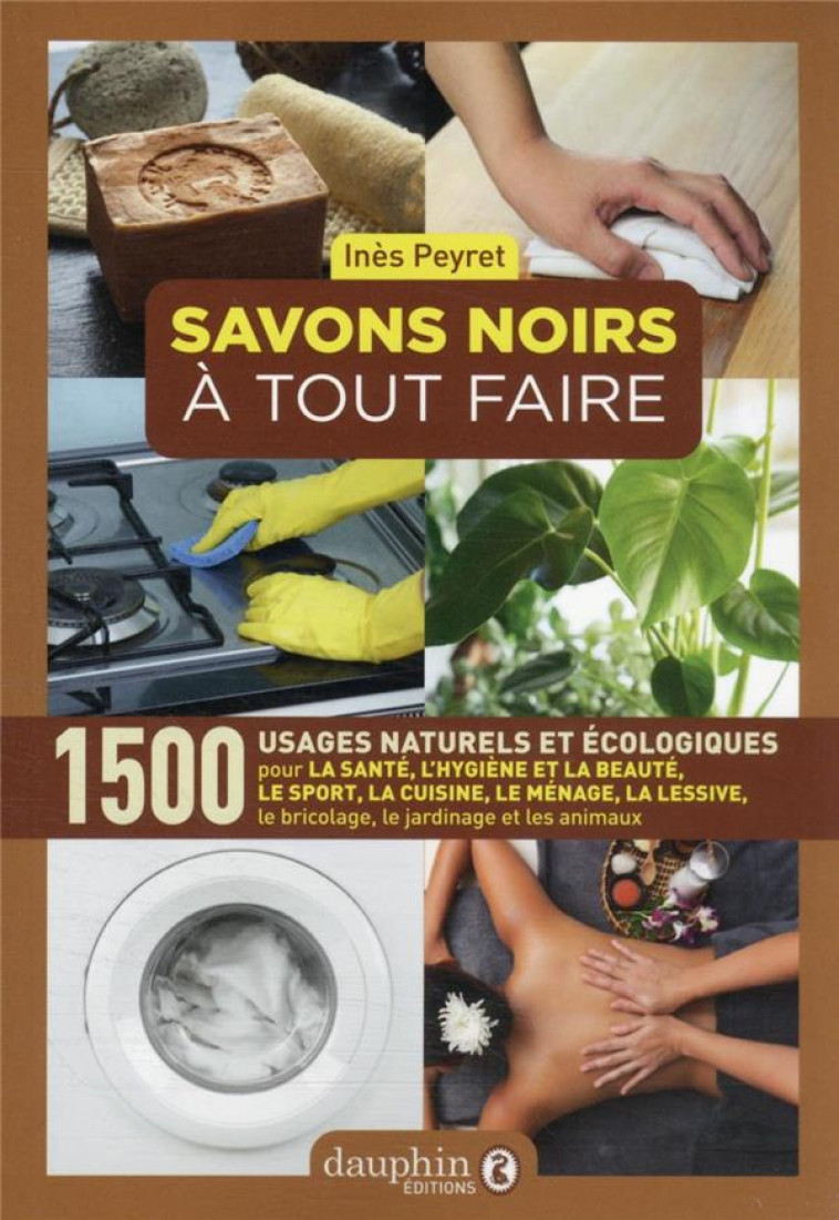 SAVONS NOIRS A TOUT FAIRE - 1500 USAGES NATURELS ET ECOLOGIQUES - PEYRET INES - DAUPHIN