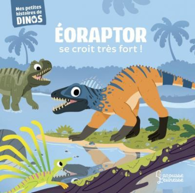 EORAPTOR SE CROIT TRES FORT ! - MES PETITES HISTOIRES DE DINOS - FRATTINI STEPHANE - LAROUSSE