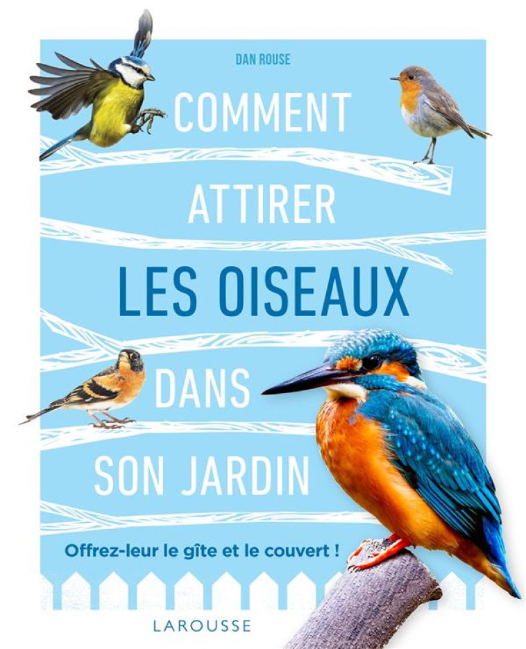 COMMENT ATTIRER LES OISEAUX DANS SON JARDIN - DAN ROUSE - LAROUSSE