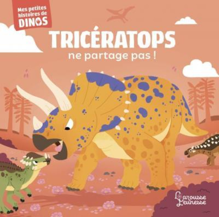 TRICERATOPS NE PARTAGE PAS ! - MES PETITES HISTOIRES DE DINOS - FRATTINI STEPHANE - LAROUSSE