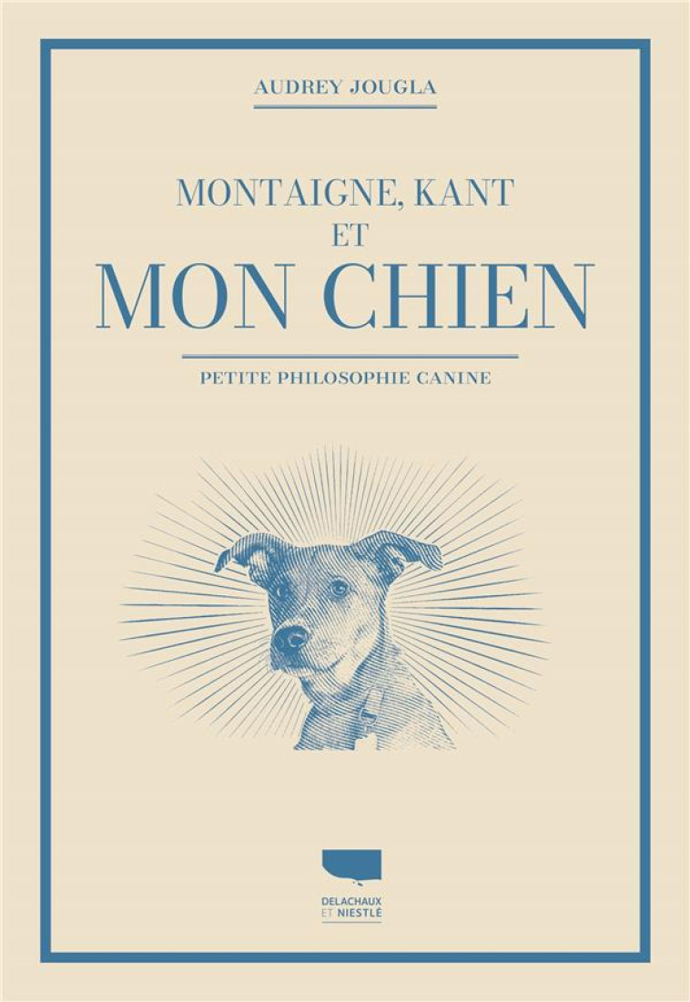 MONTAIGNE, KANT ET MON CHIEN. PETITE PHILOSOPHIE CANINE - JOUGLA AUDREY - DELACHAUX