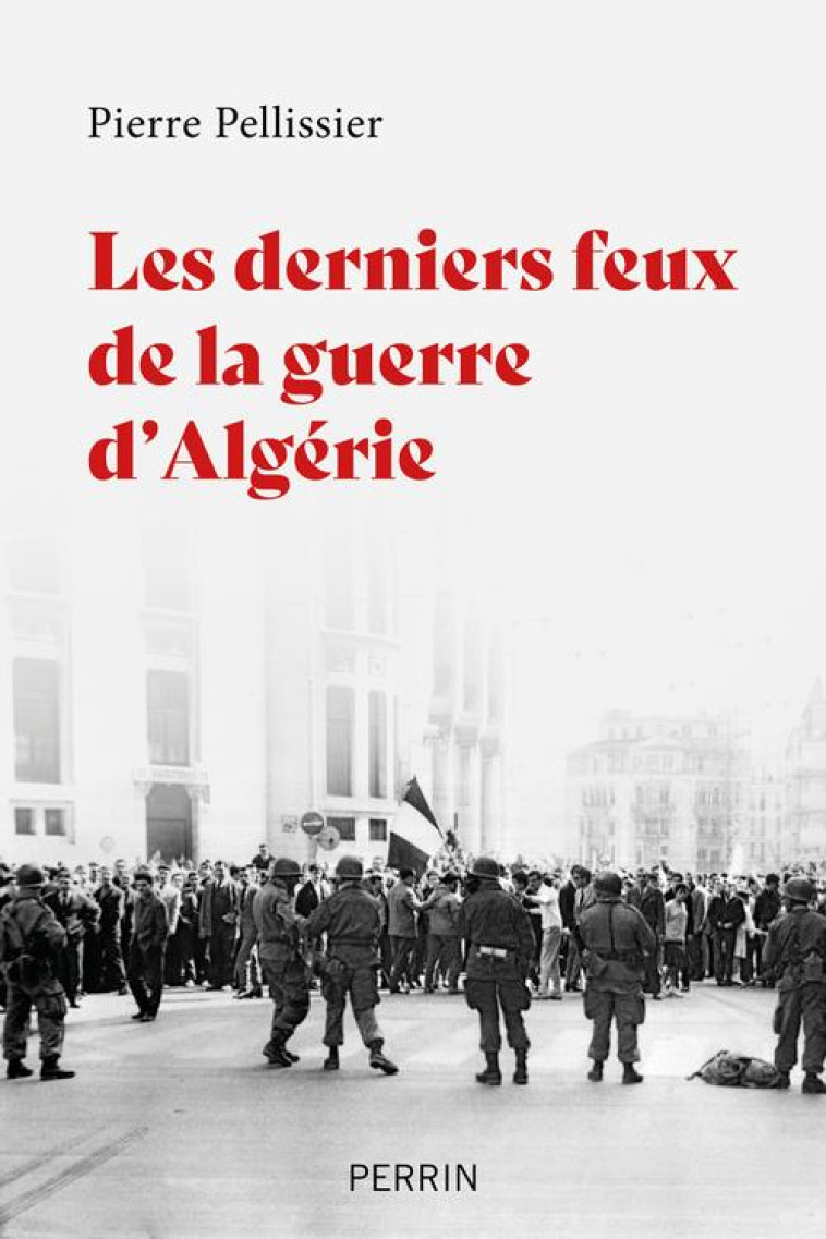 LES DERNIERS FEUX DE LA GUERRE D'ALGERIE - PELLISSIER PIERRE - PERRIN