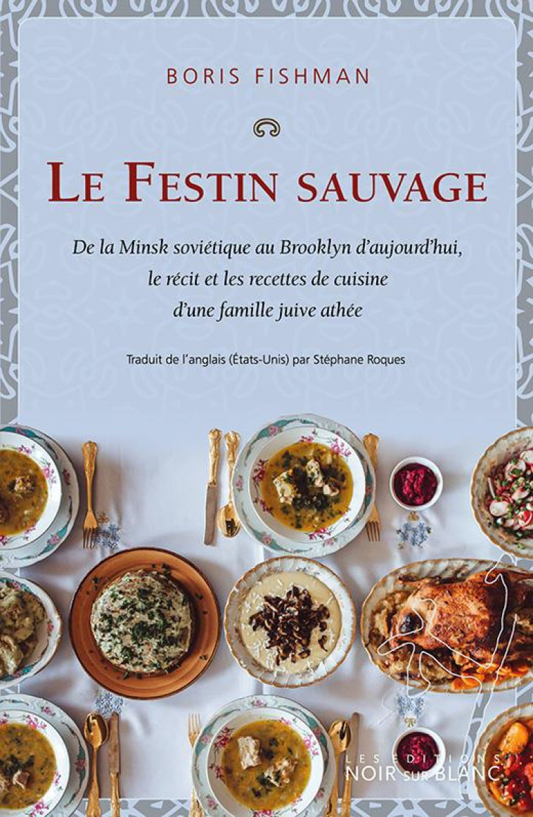 LE FESTIN SAUVAGE - DE LA MINSK SOVIETIQUE AU BROOKLYN D'AUJOURD'HUI, LE RECIT ET LES RECETTES DE CU - FISHMAN BORIS - NOIR BLANC