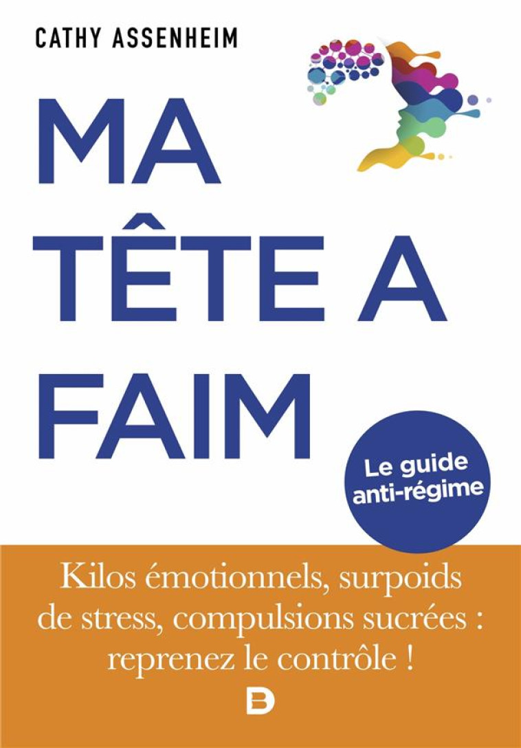 MA TETE A FAIM - KILOS EMOTIONNELS, SURPOIDS DE STRESS, COMPULSIONS SUCREES : REPRENEZ LE CONTROLE ! - ASSENHEIM CATHY - DE BOECK SUP