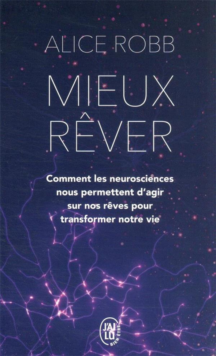 MIEUX REVER - COMMENT LES NEUROSCIENCES NOUS PERMETTENT D-AGIR SUR NOS REVES POU - COMMENT LES NEURO - ROBB ALICE - J'AI LU