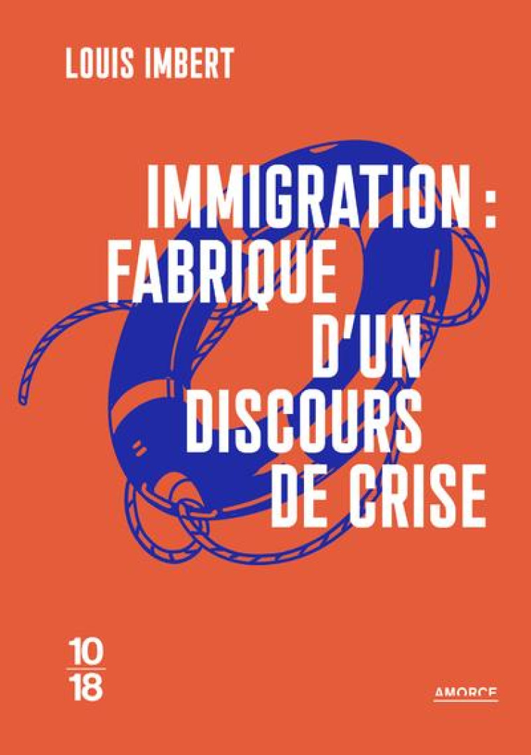 IMMIGRATION : FABRIQUE D'UN DISCOURS DE CRISE / LA CRISE MIGRATOIRE PERMANENTE - IMBERT LOUIS - 10 X 18