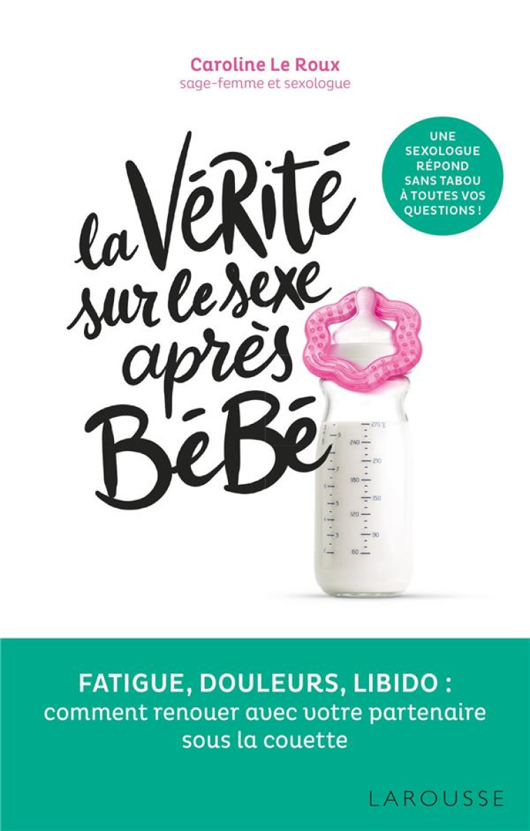 LA VERITE SUR LE SEXE APRES BEBE - FATIGUE, DOULEURS, LIBIDO : COMMENT RENOUER AVEC SON PARTENAIRE S - LE ROUX CAROLINE - LAROUSSE