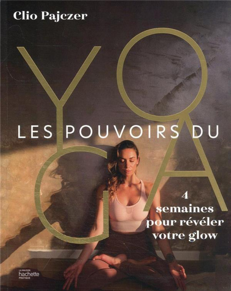 LES POUVOIRS DU YOGA - 4 SEMAINES POUR RAYONNER - PAJCZER CLIO - HACHETTE