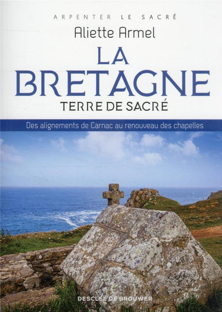 LA BRETAGNE, TERRE DE SACRE - DES ALIGNEMENTS DE CARNAC AU RENOUVEAU DES CHAPELLES - ARMEL ALIETTE - Desclee De Brouwer