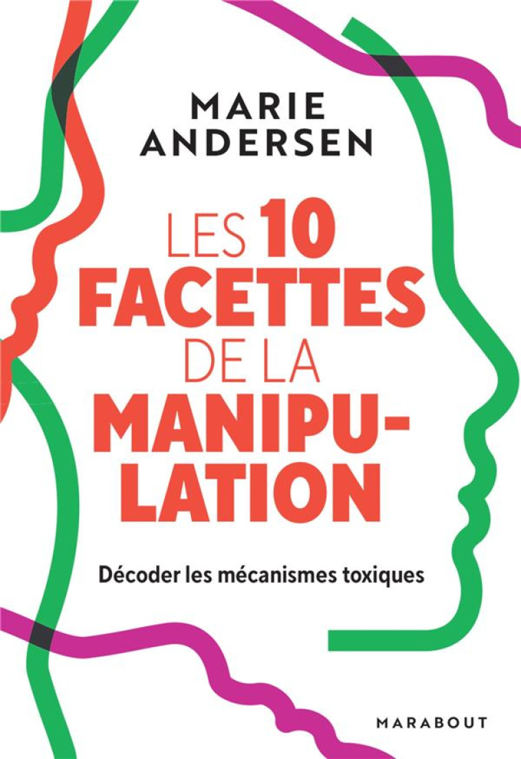 LES 10 FACETTES DE LA MANIPULATION - DECODER LES MECANISMES TOXIQUES POUR SE PROTEGER - ANDERSEN MARIE - MARABOUT