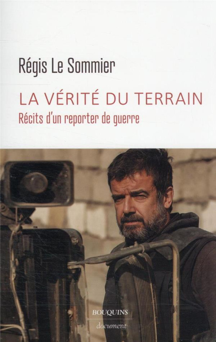 LA VERITE DU TERRAIN - RECITS D-UN REPORTER DE GUERRE - LE SOMMIER REGIS - BOUQUINS