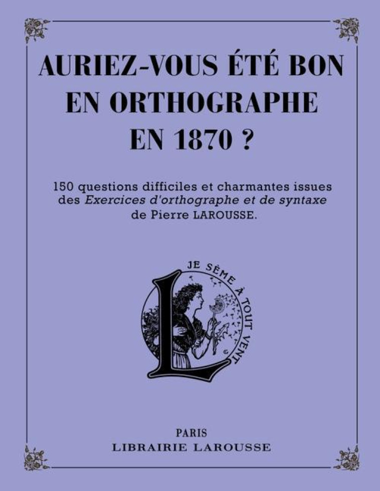 AURIEZ-VOUS ETE BON EN ORTHOGRAPHE EN 1870 ? - XXX - Larousse