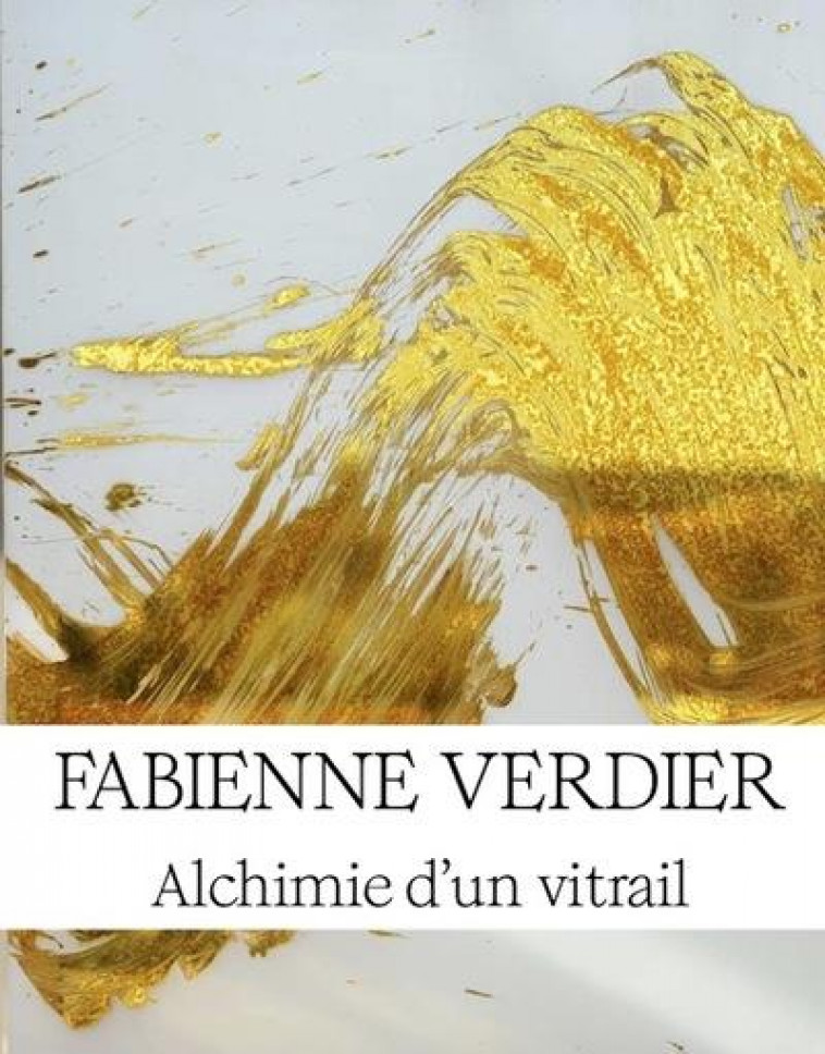 FABIENNE VERDIER - ALCHIMIE D-UN VITRAIL - VERDIER - NC