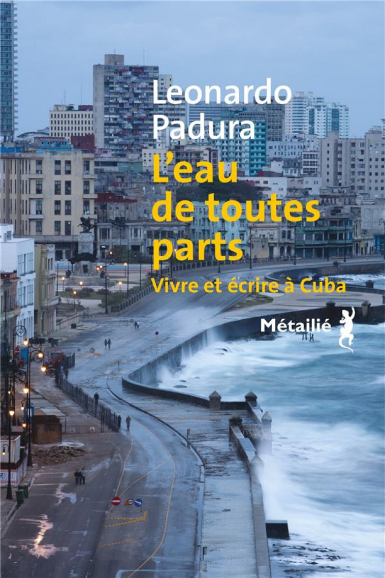 L-EAU DE TOUTES PARTS. VIVRE ET ECRIRE A CUBA - PADURA LEONARDO - METAILIE