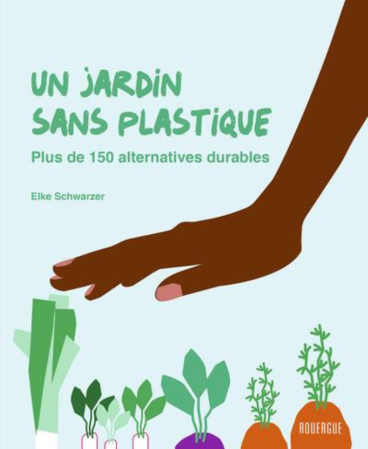 UN JARDIN SANS PLASTIQUE - PLUS DE 150 ALTERNATIVES DURABLES - SCHWARZER ELKE - ROUERGUE