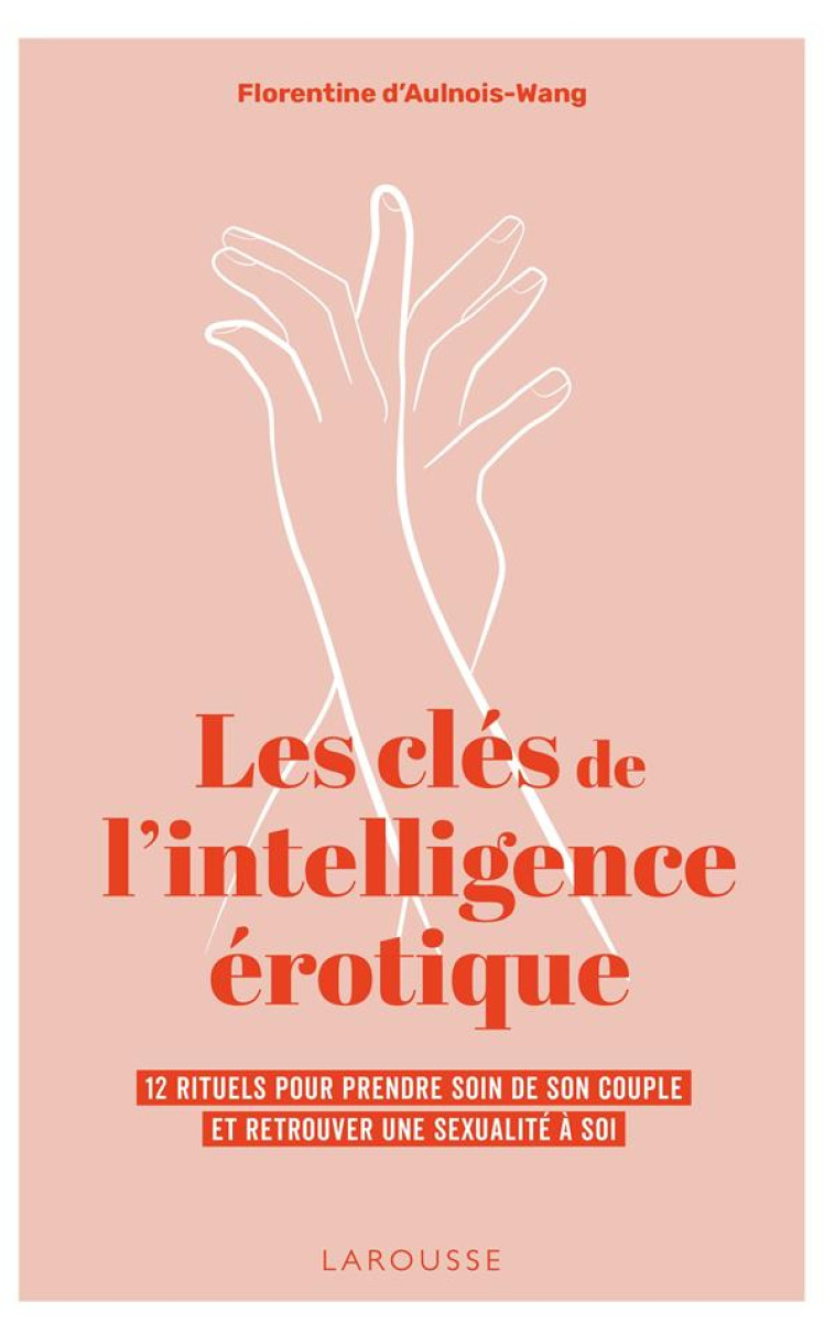 LES CLES DE L'INTELLIGENCE EROTIQUE - 13 RITUELS POUR PRENDRE SOIN DE SON COUPLE ET RETROUVER UNE SE - AULNOIS-WANG F. - LAROUSSE