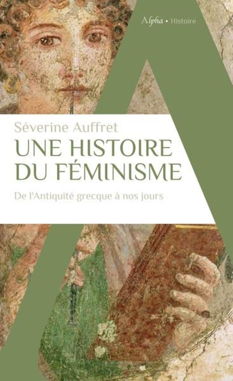 UNE HISTOIRE DU FEMINISME DE L'ANTIQUITE GRECQUE A NOS JOURS - AUFFRET SEVERINE - ALPHA