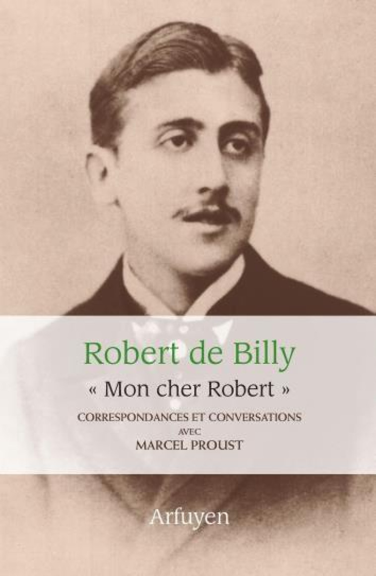 MON CHER ROBERT. CORRESPONDANCES ET CONVERSATIONS AVEC MARCEL PROUST - PROUST/BILLY - ARFUYEN