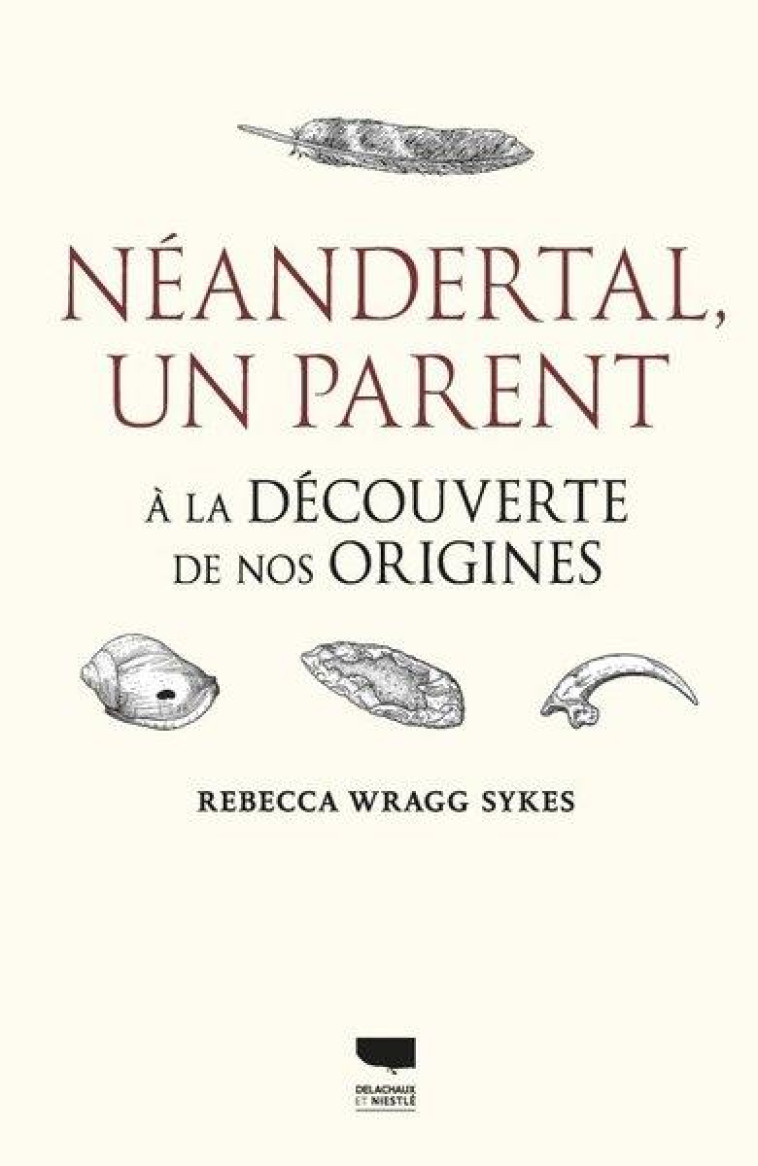 NEANDERTAL, UN PARENT. A LA DECOUVERTE DE NOS ORIGINES - WRAGG SYKES REBECCA - DELACHAUX