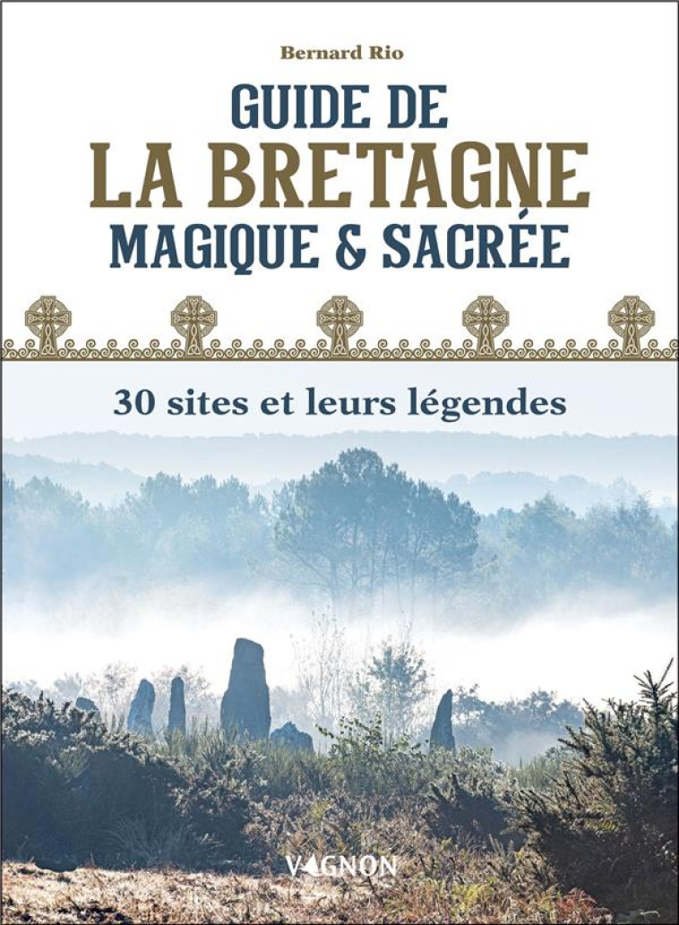 GUIDE DE LA BRETAGNE MAGIQUE ET SACREE : 30 SITES ET LEURS LEGENDES - RIO BERNARD - VAGNON